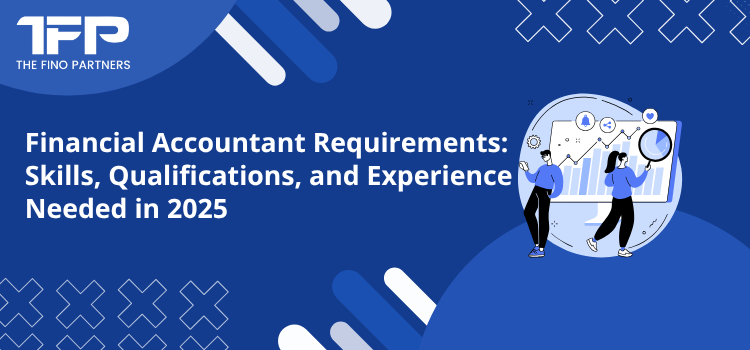 Financial Accountant Requirements: Skills, Qualifications, and Experience Needed in 2025